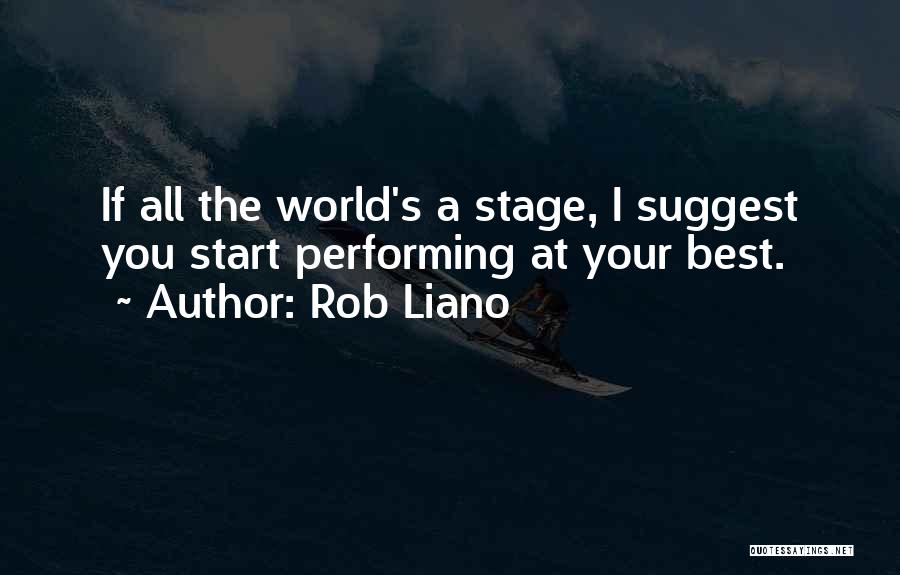 Rob Liano Quotes: If All The World's A Stage, I Suggest You Start Performing At Your Best.