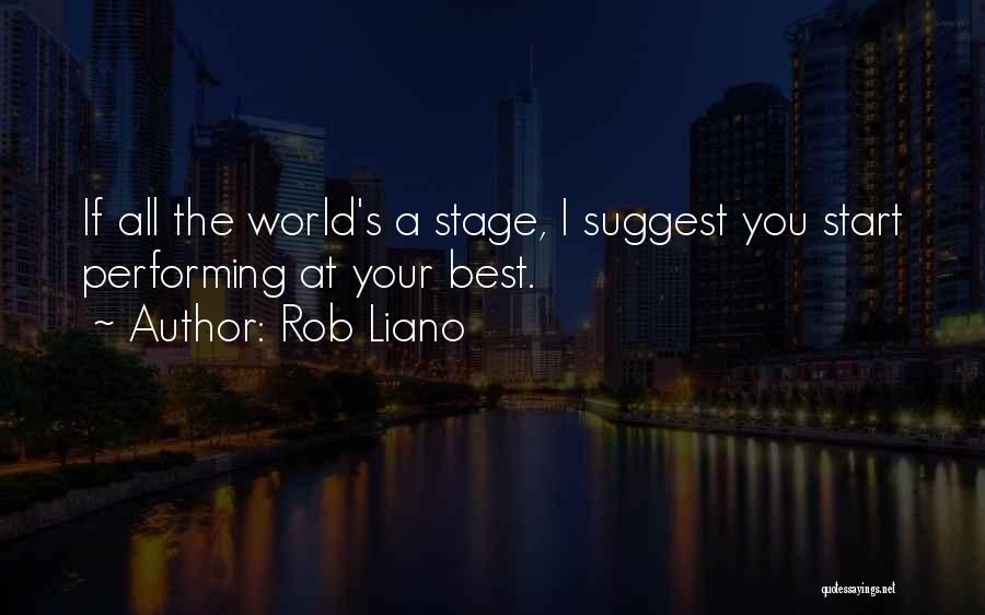 Rob Liano Quotes: If All The World's A Stage, I Suggest You Start Performing At Your Best.