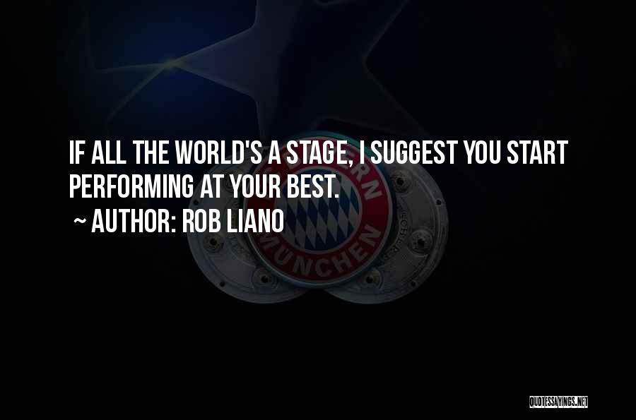 Rob Liano Quotes: If All The World's A Stage, I Suggest You Start Performing At Your Best.