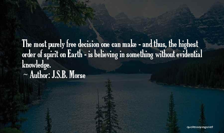 J.S.B. Morse Quotes: The Most Purely Free Decision One Can Make - And Thus, The Highest Order Of Spirit On Earth - Is