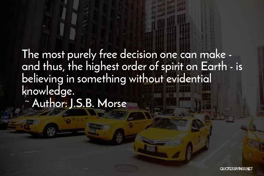 J.S.B. Morse Quotes: The Most Purely Free Decision One Can Make - And Thus, The Highest Order Of Spirit On Earth - Is