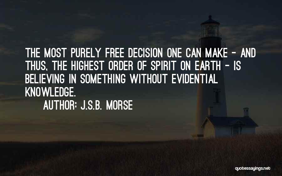 J.S.B. Morse Quotes: The Most Purely Free Decision One Can Make - And Thus, The Highest Order Of Spirit On Earth - Is