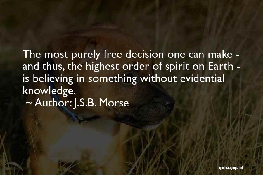 J.S.B. Morse Quotes: The Most Purely Free Decision One Can Make - And Thus, The Highest Order Of Spirit On Earth - Is