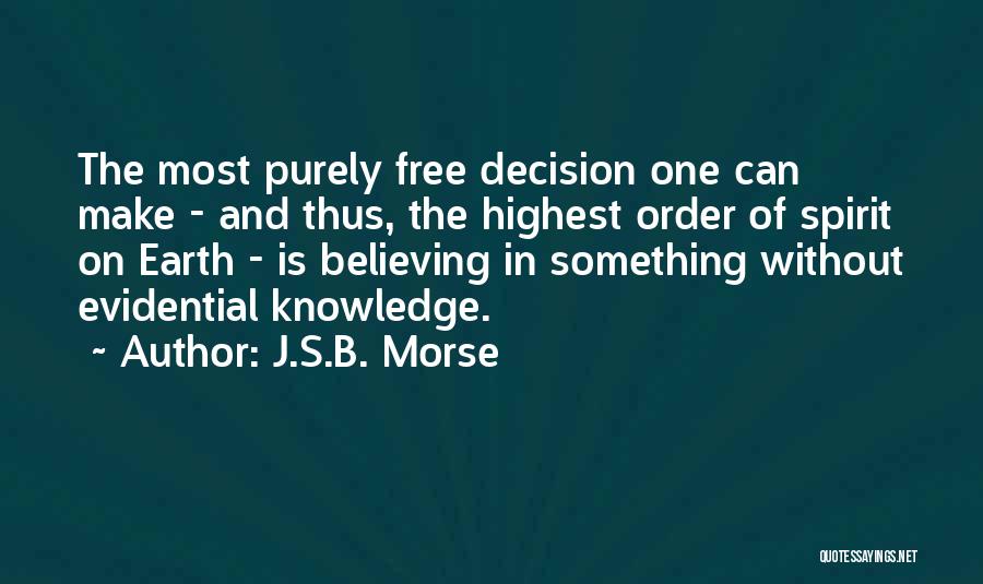 J.S.B. Morse Quotes: The Most Purely Free Decision One Can Make - And Thus, The Highest Order Of Spirit On Earth - Is