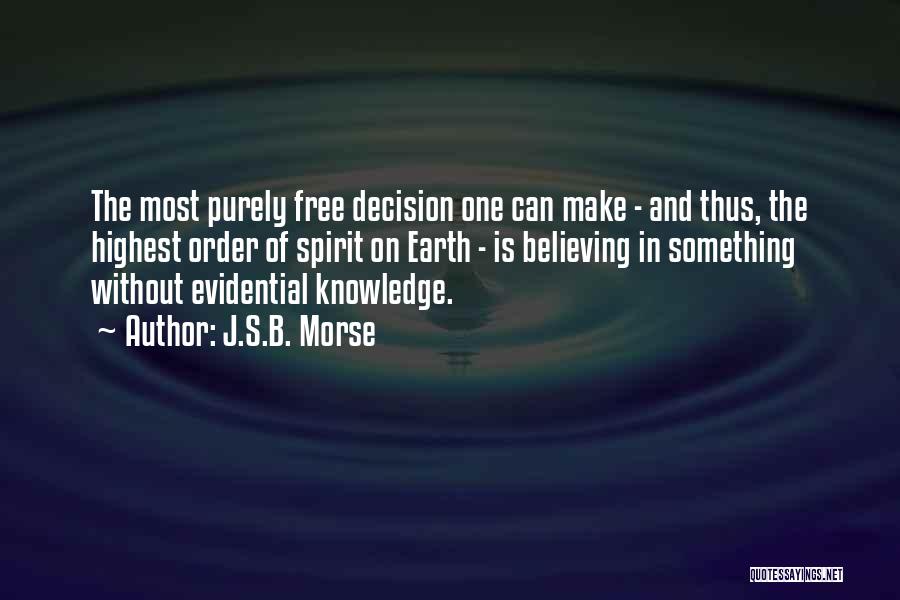 J.S.B. Morse Quotes: The Most Purely Free Decision One Can Make - And Thus, The Highest Order Of Spirit On Earth - Is