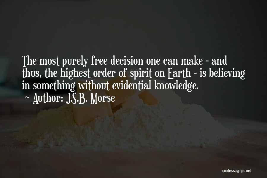 J.S.B. Morse Quotes: The Most Purely Free Decision One Can Make - And Thus, The Highest Order Of Spirit On Earth - Is