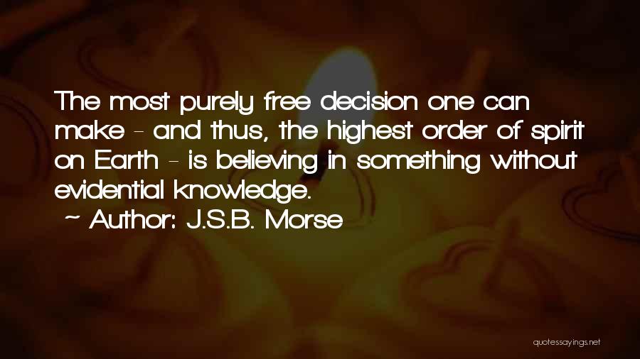 J.S.B. Morse Quotes: The Most Purely Free Decision One Can Make - And Thus, The Highest Order Of Spirit On Earth - Is