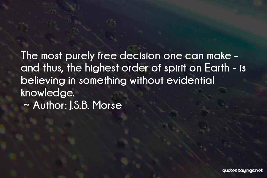 J.S.B. Morse Quotes: The Most Purely Free Decision One Can Make - And Thus, The Highest Order Of Spirit On Earth - Is