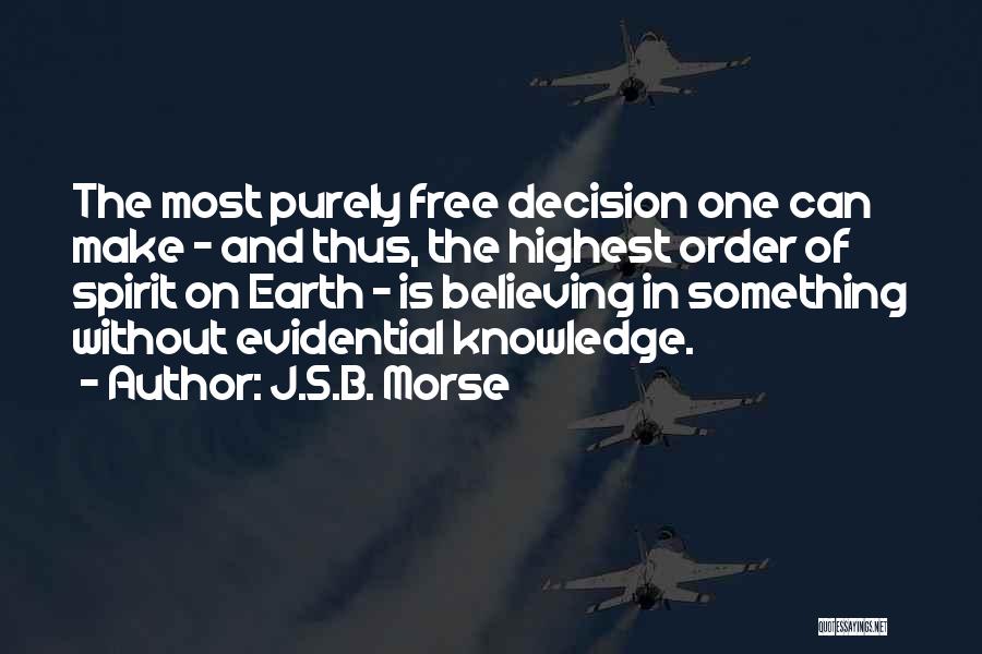 J.S.B. Morse Quotes: The Most Purely Free Decision One Can Make - And Thus, The Highest Order Of Spirit On Earth - Is