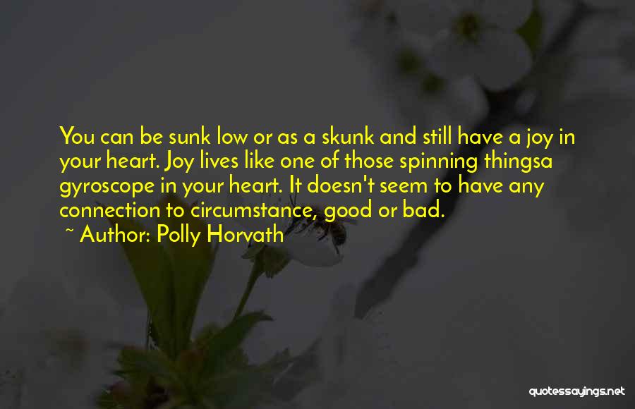 Polly Horvath Quotes: You Can Be Sunk Low Or As A Skunk And Still Have A Joy In Your Heart. Joy Lives Like