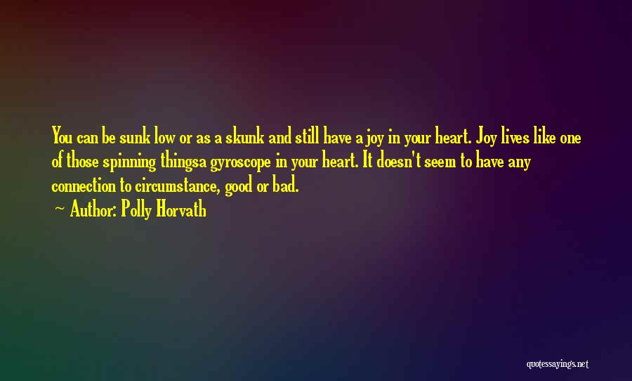 Polly Horvath Quotes: You Can Be Sunk Low Or As A Skunk And Still Have A Joy In Your Heart. Joy Lives Like