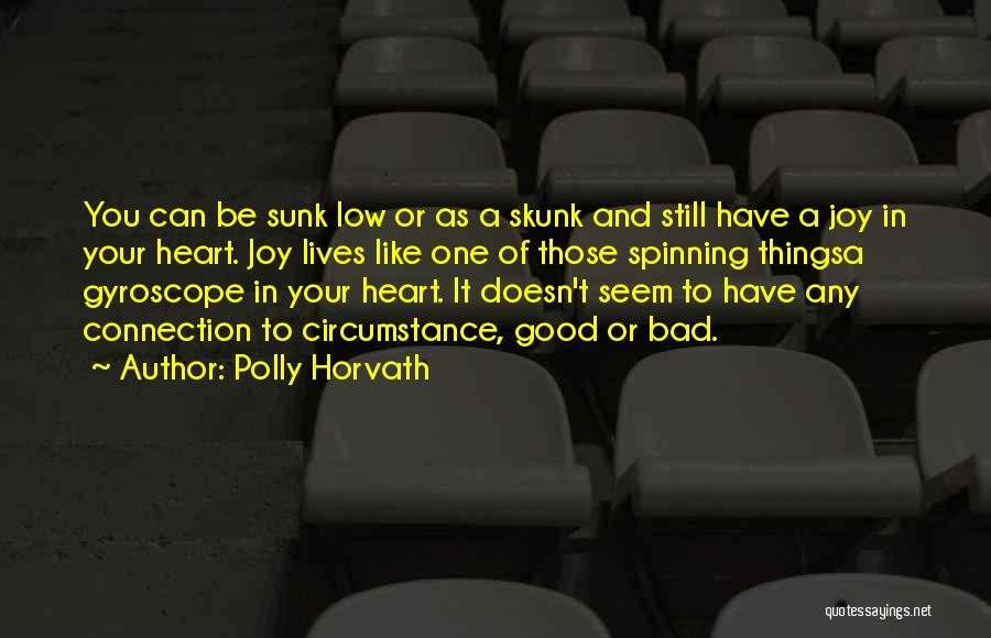 Polly Horvath Quotes: You Can Be Sunk Low Or As A Skunk And Still Have A Joy In Your Heart. Joy Lives Like