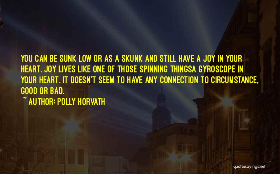 Polly Horvath Quotes: You Can Be Sunk Low Or As A Skunk And Still Have A Joy In Your Heart. Joy Lives Like