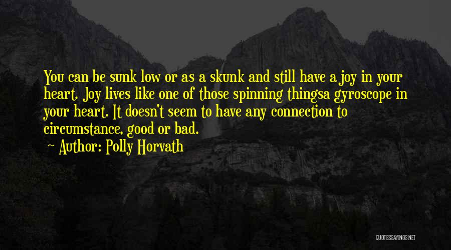Polly Horvath Quotes: You Can Be Sunk Low Or As A Skunk And Still Have A Joy In Your Heart. Joy Lives Like