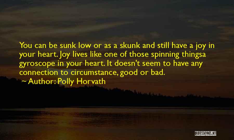 Polly Horvath Quotes: You Can Be Sunk Low Or As A Skunk And Still Have A Joy In Your Heart. Joy Lives Like