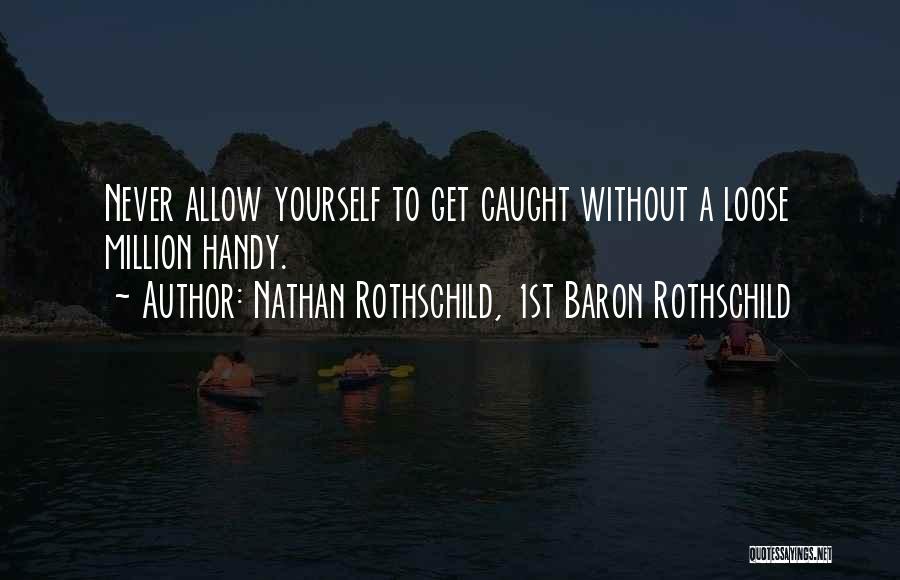 Nathan Rothschild, 1st Baron Rothschild Quotes: Never Allow Yourself To Get Caught Without A Loose Million Handy.