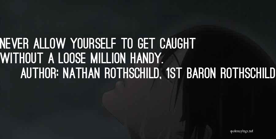 Nathan Rothschild, 1st Baron Rothschild Quotes: Never Allow Yourself To Get Caught Without A Loose Million Handy.
