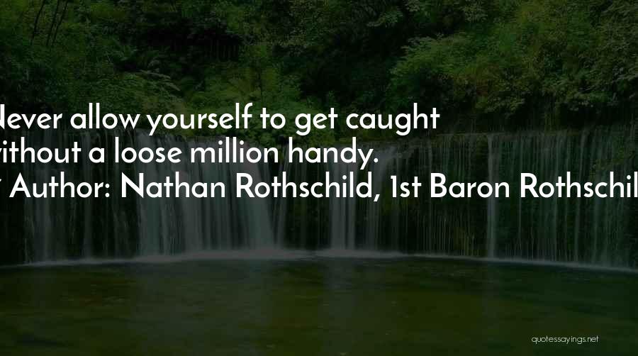 Nathan Rothschild, 1st Baron Rothschild Quotes: Never Allow Yourself To Get Caught Without A Loose Million Handy.