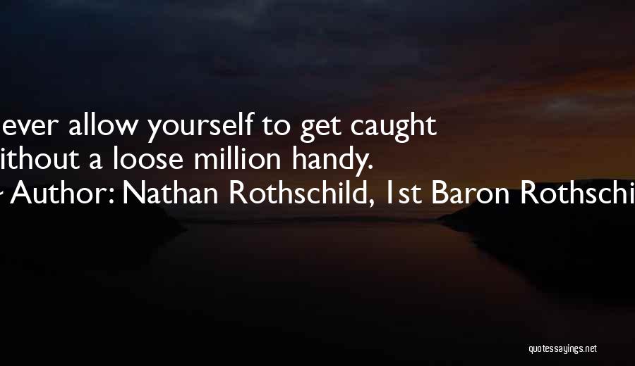 Nathan Rothschild, 1st Baron Rothschild Quotes: Never Allow Yourself To Get Caught Without A Loose Million Handy.
