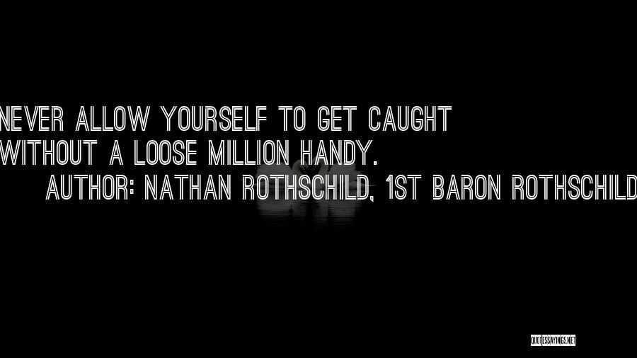 Nathan Rothschild, 1st Baron Rothschild Quotes: Never Allow Yourself To Get Caught Without A Loose Million Handy.
