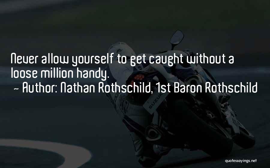 Nathan Rothschild, 1st Baron Rothschild Quotes: Never Allow Yourself To Get Caught Without A Loose Million Handy.