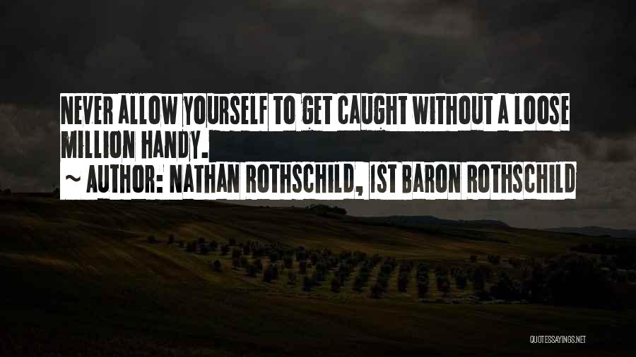 Nathan Rothschild, 1st Baron Rothschild Quotes: Never Allow Yourself To Get Caught Without A Loose Million Handy.