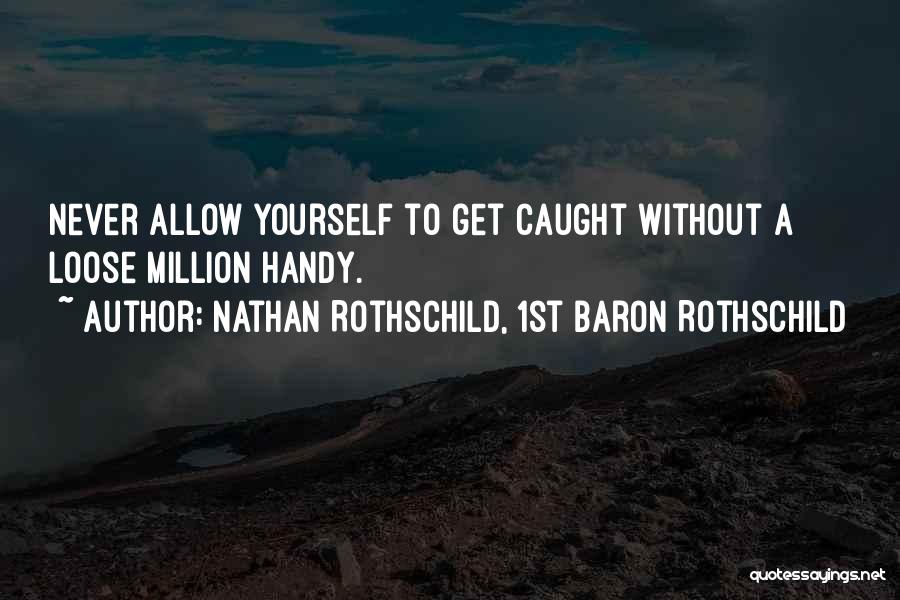Nathan Rothschild, 1st Baron Rothschild Quotes: Never Allow Yourself To Get Caught Without A Loose Million Handy.