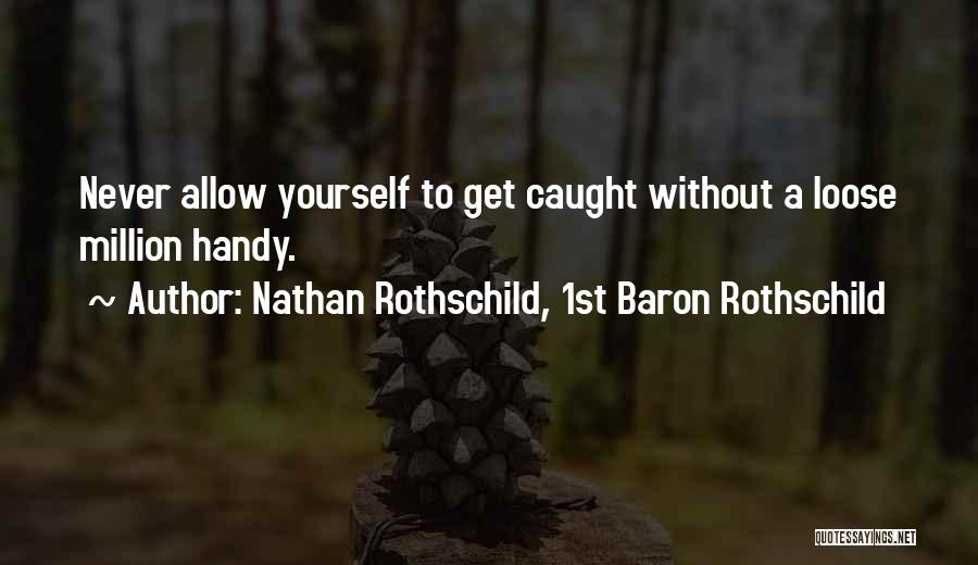 Nathan Rothschild, 1st Baron Rothschild Quotes: Never Allow Yourself To Get Caught Without A Loose Million Handy.