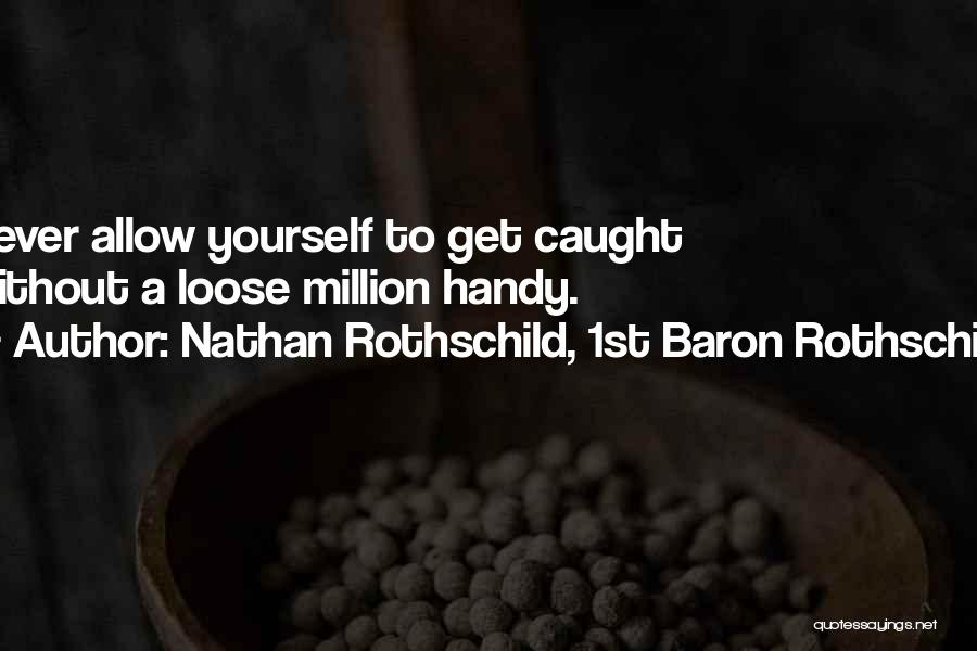 Nathan Rothschild, 1st Baron Rothschild Quotes: Never Allow Yourself To Get Caught Without A Loose Million Handy.