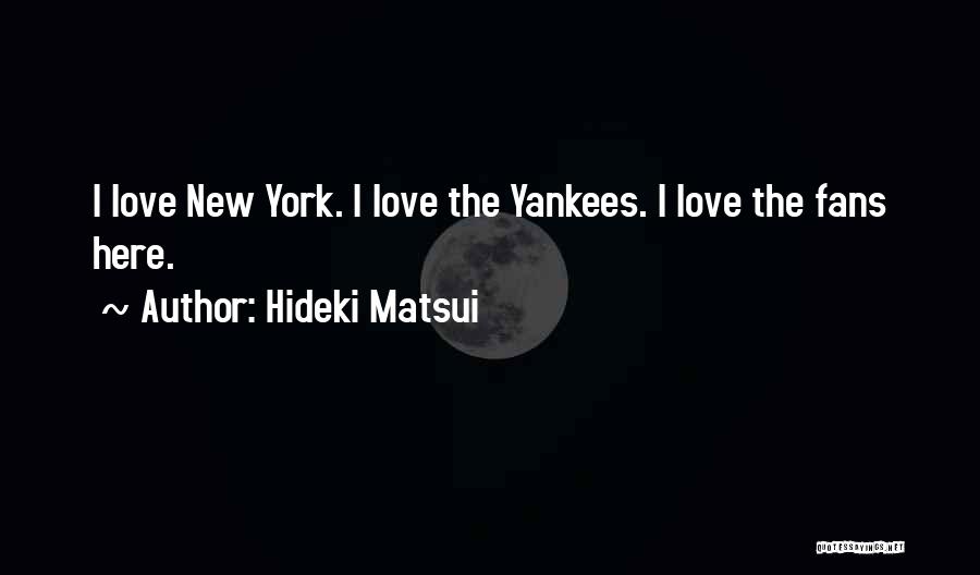 Hideki Matsui Quotes: I Love New York. I Love The Yankees. I Love The Fans Here.