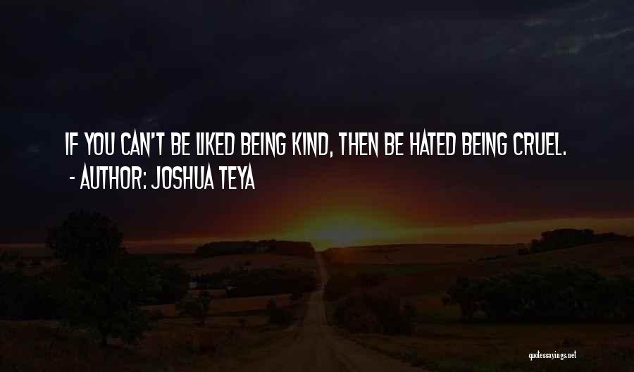 Joshua Teya Quotes: If You Can't Be Liked Being Kind, Then Be Hated Being Cruel.