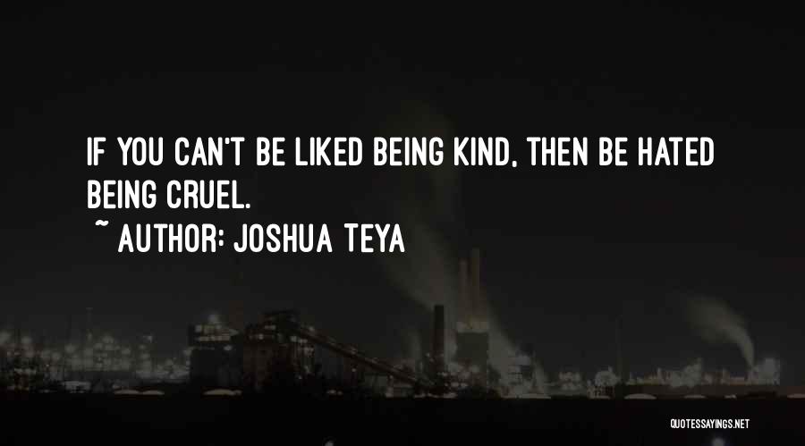 Joshua Teya Quotes: If You Can't Be Liked Being Kind, Then Be Hated Being Cruel.