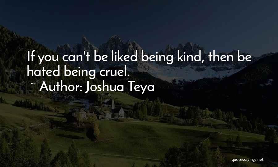 Joshua Teya Quotes: If You Can't Be Liked Being Kind, Then Be Hated Being Cruel.