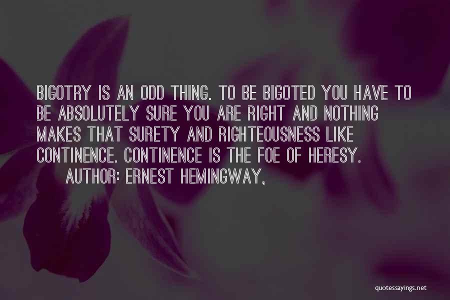 Ernest Hemingway, Quotes: Bigotry Is An Odd Thing. To Be Bigoted You Have To Be Absolutely Sure You Are Right And Nothing Makes