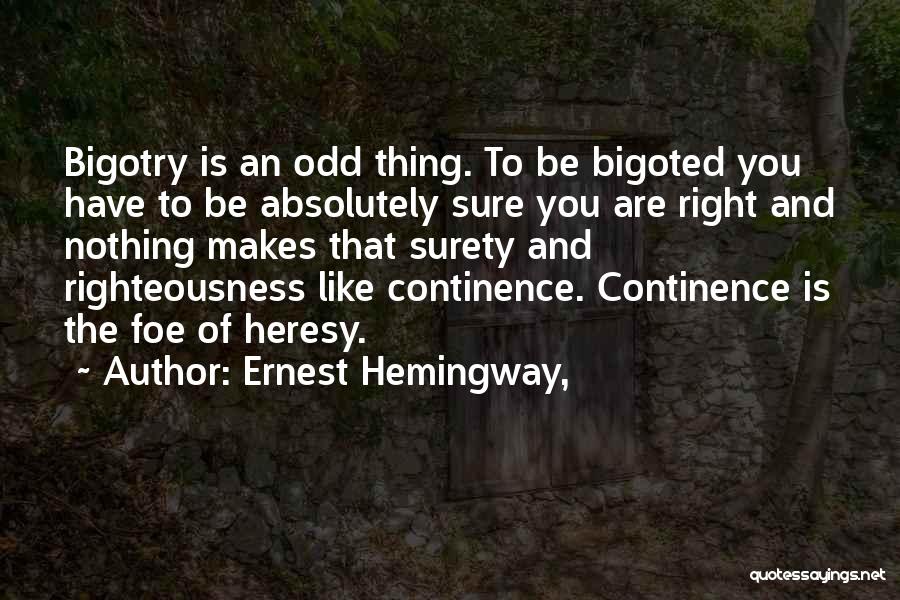 Ernest Hemingway, Quotes: Bigotry Is An Odd Thing. To Be Bigoted You Have To Be Absolutely Sure You Are Right And Nothing Makes