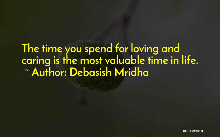 Debasish Mridha Quotes: The Time You Spend For Loving And Caring Is The Most Valuable Time In Life.