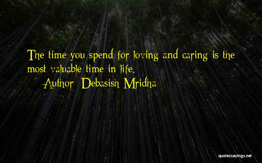 Debasish Mridha Quotes: The Time You Spend For Loving And Caring Is The Most Valuable Time In Life.