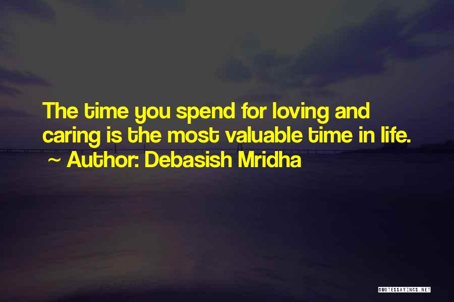 Debasish Mridha Quotes: The Time You Spend For Loving And Caring Is The Most Valuable Time In Life.