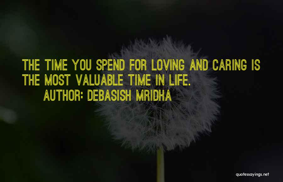 Debasish Mridha Quotes: The Time You Spend For Loving And Caring Is The Most Valuable Time In Life.