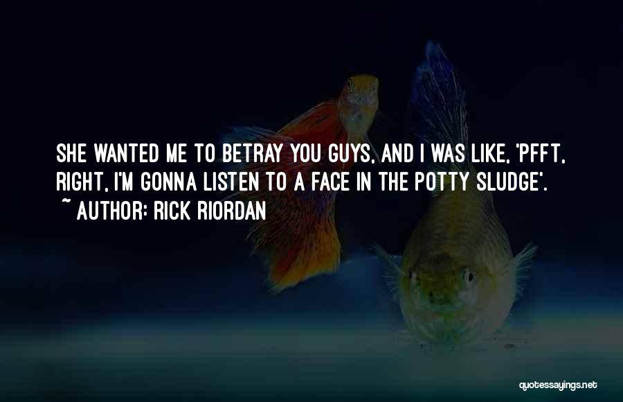 Rick Riordan Quotes: She Wanted Me To Betray You Guys, And I Was Like, 'pfft, Right, I'm Gonna Listen To A Face In