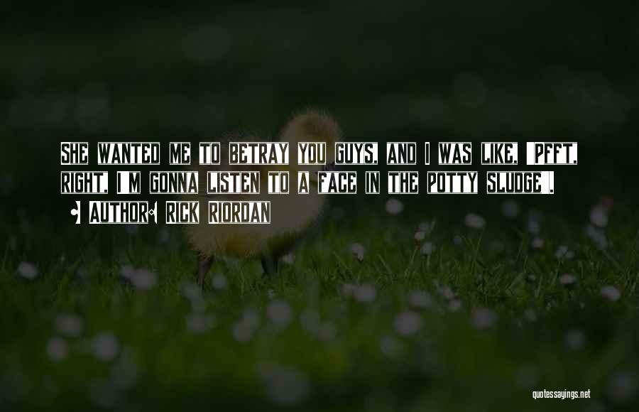 Rick Riordan Quotes: She Wanted Me To Betray You Guys, And I Was Like, 'pfft, Right, I'm Gonna Listen To A Face In