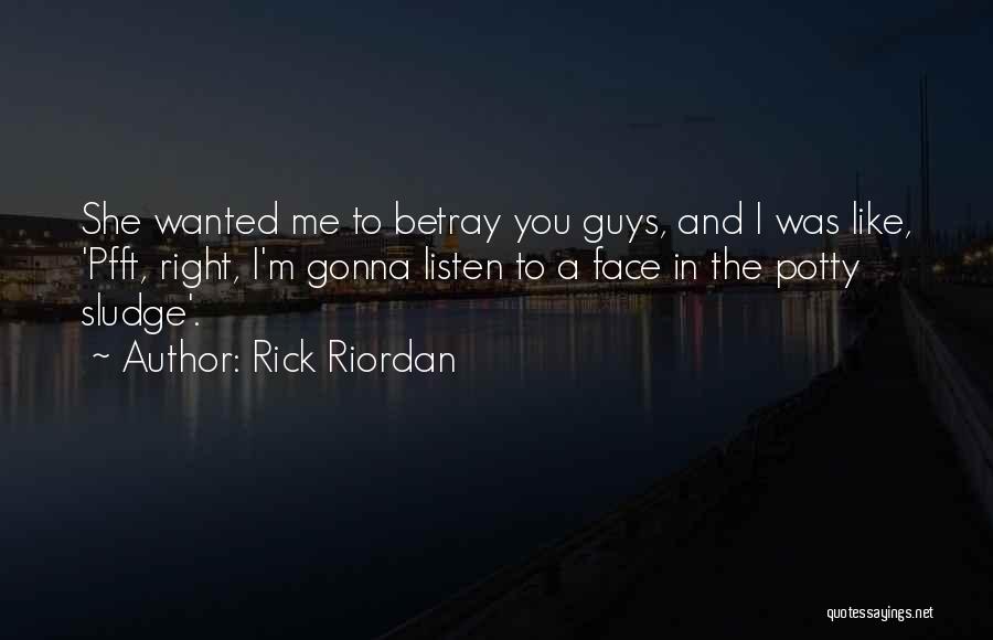 Rick Riordan Quotes: She Wanted Me To Betray You Guys, And I Was Like, 'pfft, Right, I'm Gonna Listen To A Face In