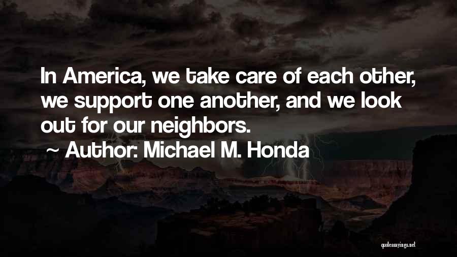 Michael M. Honda Quotes: In America, We Take Care Of Each Other, We Support One Another, And We Look Out For Our Neighbors.