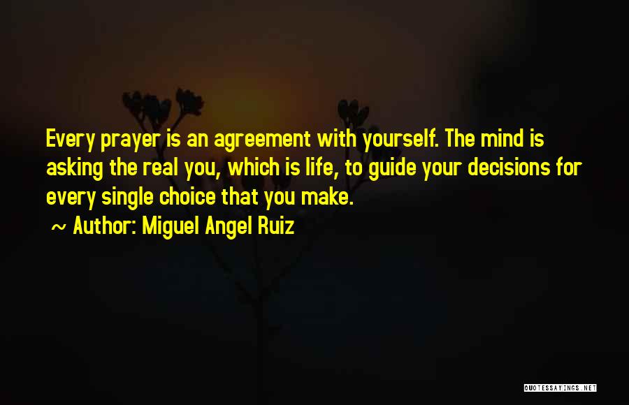 Miguel Angel Ruiz Quotes: Every Prayer Is An Agreement With Yourself. The Mind Is Asking The Real You, Which Is Life, To Guide Your