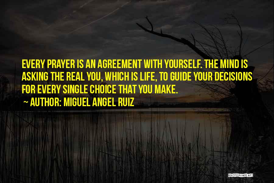 Miguel Angel Ruiz Quotes: Every Prayer Is An Agreement With Yourself. The Mind Is Asking The Real You, Which Is Life, To Guide Your