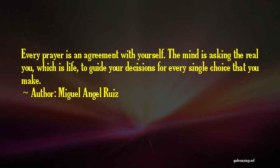 Miguel Angel Ruiz Quotes: Every Prayer Is An Agreement With Yourself. The Mind Is Asking The Real You, Which Is Life, To Guide Your