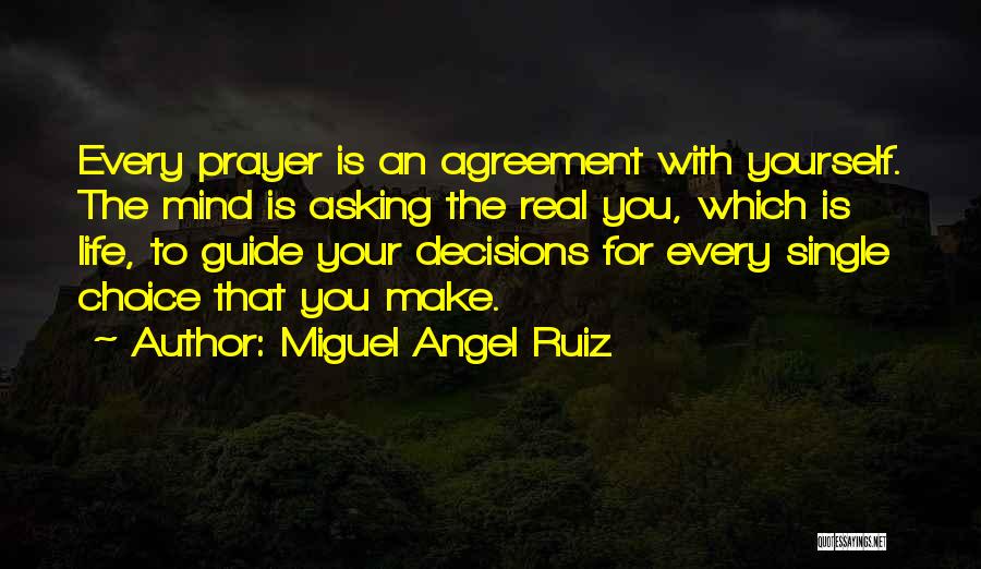 Miguel Angel Ruiz Quotes: Every Prayer Is An Agreement With Yourself. The Mind Is Asking The Real You, Which Is Life, To Guide Your