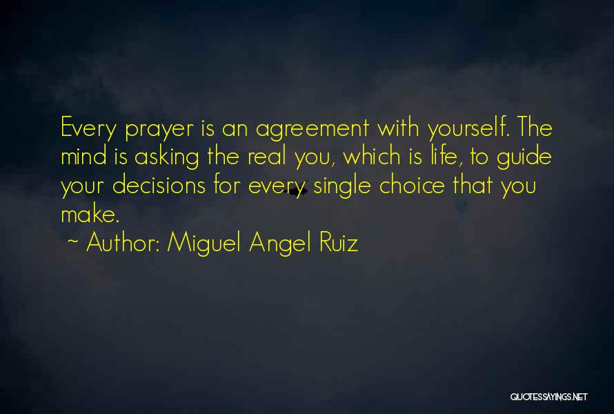 Miguel Angel Ruiz Quotes: Every Prayer Is An Agreement With Yourself. The Mind Is Asking The Real You, Which Is Life, To Guide Your