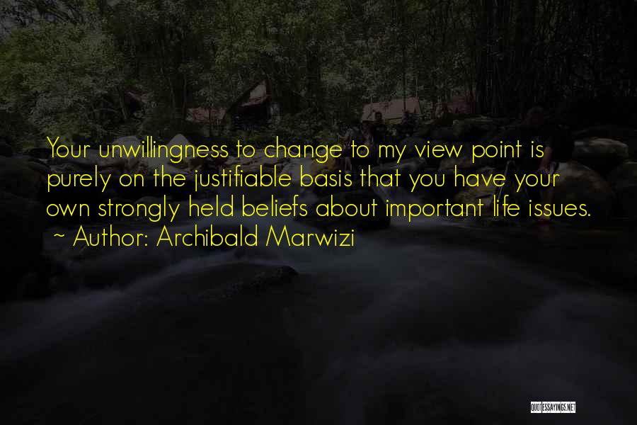 Archibald Marwizi Quotes: Your Unwillingness To Change To My View Point Is Purely On The Justifiable Basis That You Have Your Own Strongly