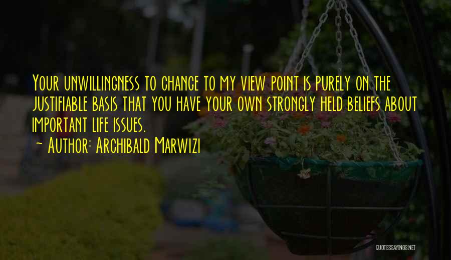 Archibald Marwizi Quotes: Your Unwillingness To Change To My View Point Is Purely On The Justifiable Basis That You Have Your Own Strongly